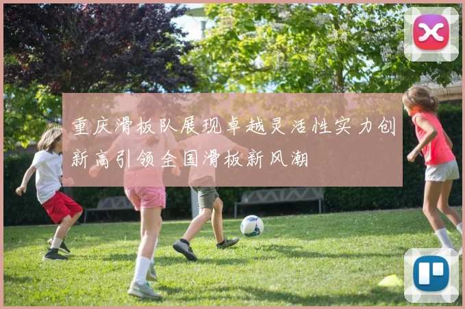 重庆滑板队展现卓越灵活性实力创新高引领全国滑板新风潮