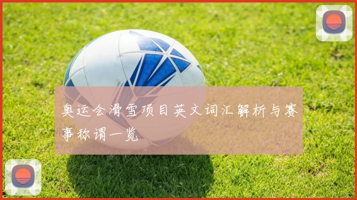奥运会滑雪项目英文词汇解析与赛事称谓一览