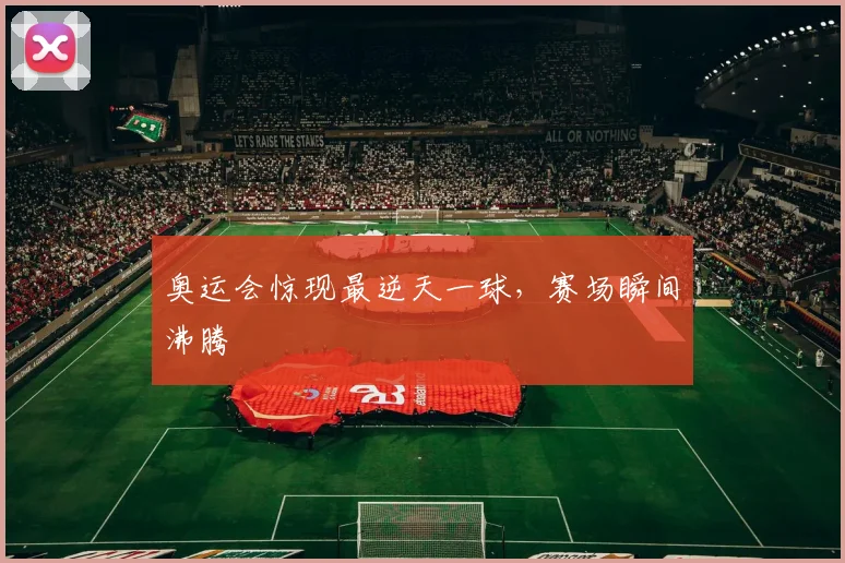奥运会惊现最逆天一球，赛场瞬间沸腾